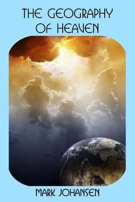 The Geography of Heaven by Johansen, Mark