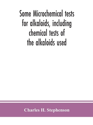 Some microchemical tests for alkaloids, including chemical tests of the alkaloids used by H. Stephenson, Charles