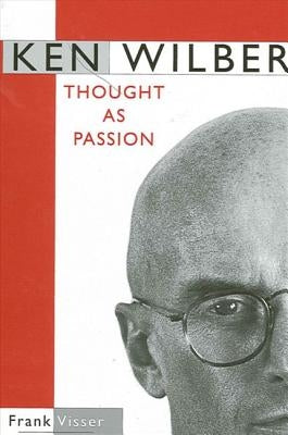 Ken Wilber: Thought as Passion by Visser, Frank