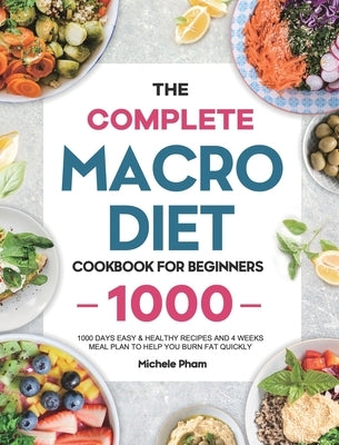 The Complete Macro Diet Cookbook for Beginners: 1000 Days Easy & Healthy Recipes and 4 Weeks Meal Plan to Help You Burn Fat Quickly by Pham, Michele