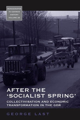 After the 'Socialist Spring': Collectivisation and Economic Transformation in the Gdr by Last, George