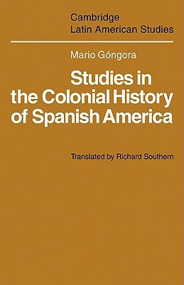 Studies in the Colonial History of Spanish America by Góngora, Mario