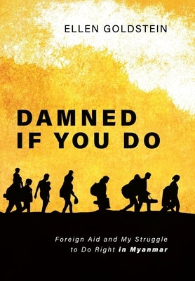 Damned If You Do: Foreign Aid and My Struggle to Do Right in Myanmar by Goldstein, Ellen