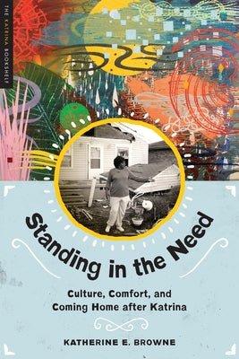 Standing in the Need: Culture, Comfort, and Coming Home After Katrina by Browne, Katherine E.