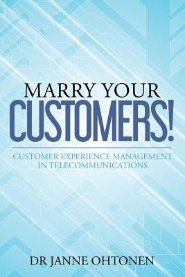 Marry Your Customers!: Customer Experience Management in Telecommunications by Ohtonen, Janne