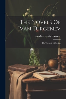 The Novels Of Ivan Turgenev: The Torrents Of Spring by Turgenev, Ivan Sergeevich