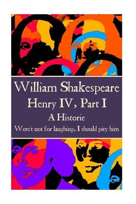 William Shakespeare - Henry IV, Part I: "Were't not for laughing, I should pity him." by Shakespeare, William