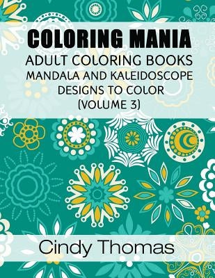 Coloring Mania: Adult Coloring Books - Mandala, Kaleidoscope Designs (Volume 3): Mandala and Kaleidoscope Designs to Color by Thomas, Cindy
