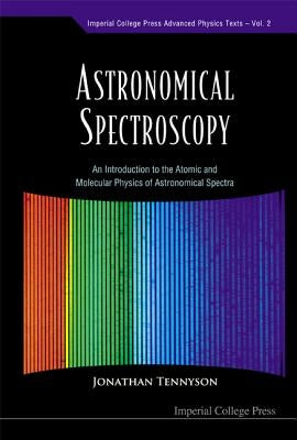 Astronomical Spectroscopy: An Introduction to the Atomic and Molecular Physics of Astronomical Spectra by Tennyson, Jonathan