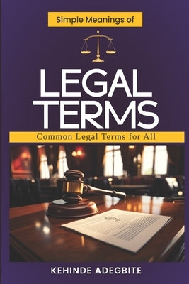 Simple Meanings of Legal Terms: Common Legal Terms for All by Adegbite, Kehinde