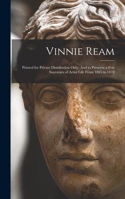 Vinnie Ream: Printed for Private Distribution Only: And to Preserve a Few Souvenirs of Artist Life From 1865 to 1878 by Anonymous