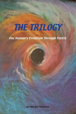The Trilogy One Human's Evolution Through Poetry: One Human's Evolution Through Poetry by Morrison, Marilyn
