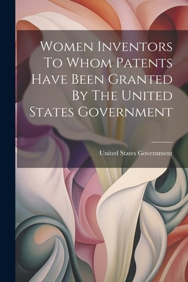 Women Inventors To Whom Patents Have Been Granted By The United States Government by Government, United States