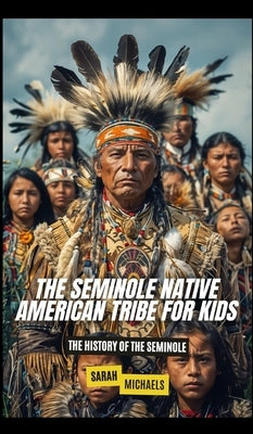 The Seminole Native American Tribe For Kids: The History of the Seminole by Michaels, Sarah