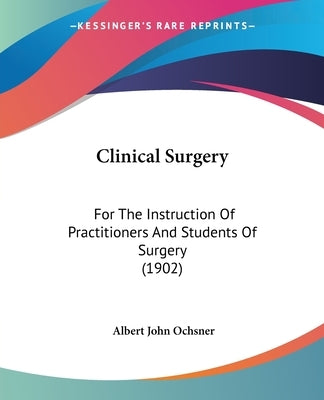 Clinical Surgery: For The Instruction Of Practitioners And Students Of Surgery (1902) by Ochsner, Albert John