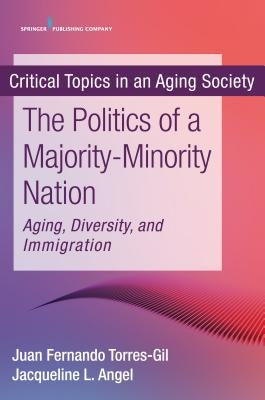 The Politics of a Majority-Minority Nation: Aging, Diversity, and Immigration by Torres-Gil, Juan Fernando