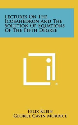 Lectures On The Icosahedron And The Solution Of Equations Of The Fifth Degree by Klein, Felix