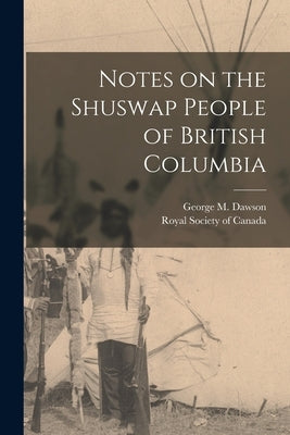 Notes on the Shuswap People of British Columbia by Dawson, George M.
