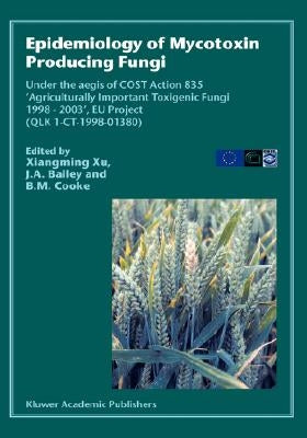 Epidemiology of Mycotoxin Producing Fungi: Under the Aegis of Cost Action 835 'Agriculturally Important Toxigenic Fungi 1998-2003', EU Project (Qlk 1- by Xiangming Xu