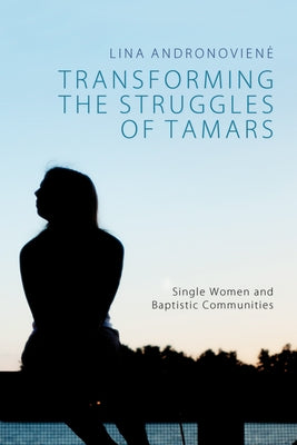 Transforming the Struggles of Tamars: Single Women and Baptistic Communities by Andronoviene, Lina