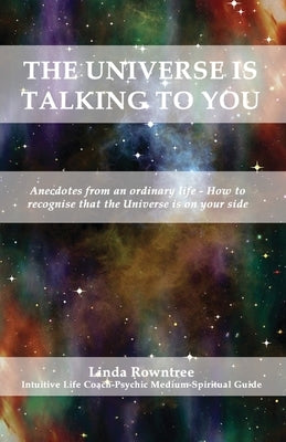 The Universe is Talking to You: Anecdotes from an ordinary life - How to recognise that the Universe is on your side by Rowntree, Linda