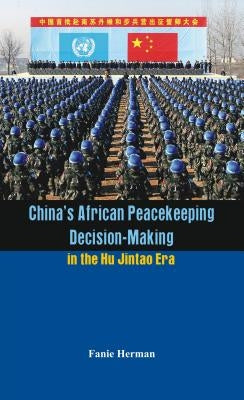 China's African Peacekeeping Decision-Making in the Hu Jintao Era by Herman, Fanie