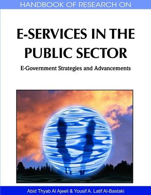 Handbook of Research on E-Services in the Public Sector: E-Government Strategies and Advancements by Al Ajeeli, Abid Thyab