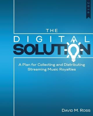The Digital Solution: A Plan For Collecting and Distributing Streaming Music Royalties by Ross, David M.