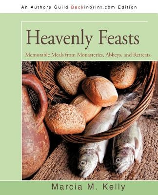 Heavenly Feasts: Memorable Meals from Monasteries, Abbeys, and Retreats by Kelly, Marcia M.