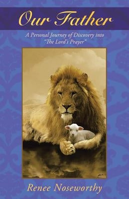 Our Father: A Personal Journey of Discovery Into the Lord's Prayer by Noseworthy, Renee