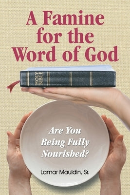 A Famine for the Word of God: Are You Being Fully Nourished? by Mauldin, Lamar