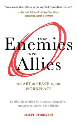 Turn Enemies Into Allies: The Art of Peace in the Workplace (Conflict Resolution for Leaders, Managers, and Anyone Stuck in the Middle) by Ringer, Judy