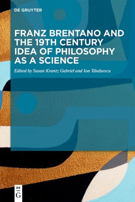 Franz Brentano and the 19th Century Idea of Philosophy as a Science: Upon the Sesquicentennial of Franz Brentano's Psychology from an Empirical Standp by Krantz Gabriel, Susan