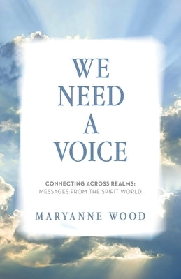 We Need a Voice: Connecting Across Realms: Messages from the Spirit World by Wood, Maryanne