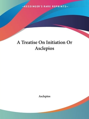 A Treatise On Initiation Or Asclepios by Asclepios
