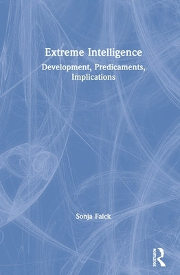 Extreme Intelligence: Development, Predicaments, Implications by Falck, Sonja