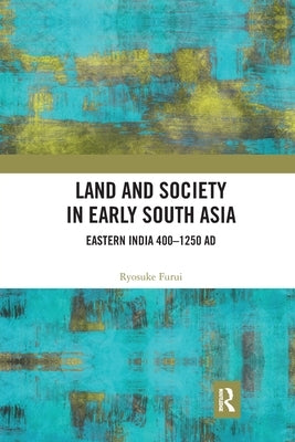 Land and Society in Early South Asia: Eastern India 400-1250 Ad by Furui, Ryosuke