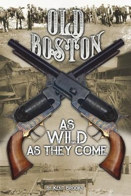 Old Boston: As Wild as They Come by Brooks, Kent