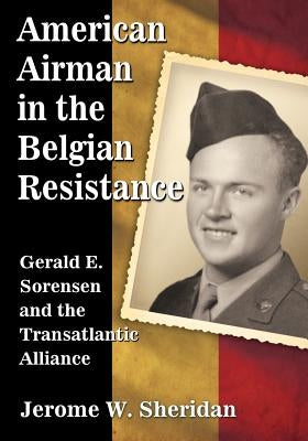American Airman in the Belgian Resistance: Gerald E. Sorensen and the Transatlantic Alliance by Sheridan, Jerome W.