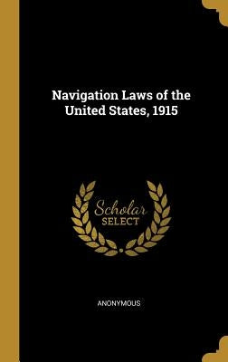 Navigation Laws of the United States, 1915 by Anonymous