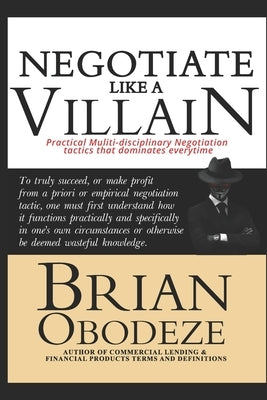 Negotiate Like A Villain: Practical Multi-disciplinary Negotiation Tactics That Dominates Every time by Obodeze, Brian