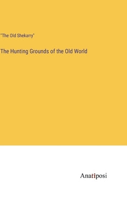 The Hunting Grounds of the Old World by The Old Shekarry