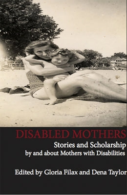 Disabled Mothers: Stories and Scholarship by and about Mother with Disabilities by Filax, Gloria