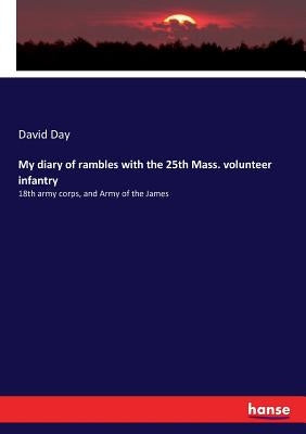 My diary of rambles with the 25th Mass. volunteer infantry: 18th army corps, and Army of the James by Day, David