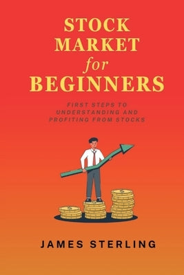 Stock Market for Beginners: First Step to Understanding and Profiting from Stocks by Sterling, James