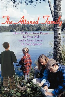 The Attuned Family: How To Be a Great Parent To Your Kids and a Great Lover To Your Spouse by Witt, Keith