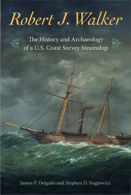 Robert J. Walker: The History and Archaeology of a U.S. Coast Survey Steamship by Delgado, James P.