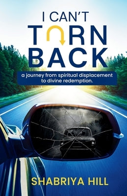I Can't Turn Back: A Journey from Spiritual Displacement to Divine Redemption by Hill, Shabriya