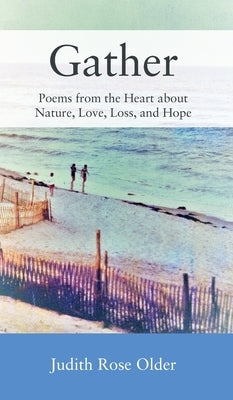 Gather: Poems from the Heart about Nature, Love, Loss, and Hope by Older, Judith Rose