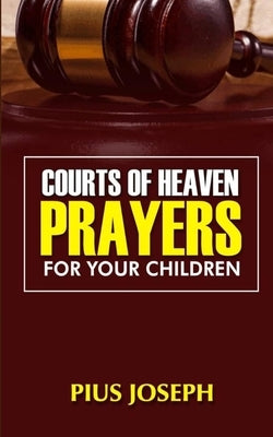 Courts of Heaven Prayers for Your Children by Joseph, Pius